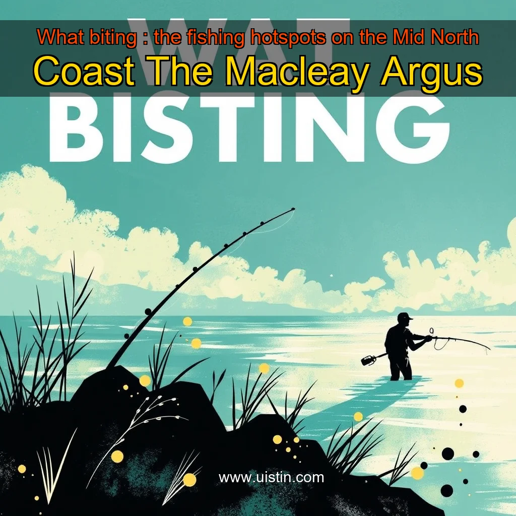 You are currently viewing What biting : the fishing hotspots on the Mid North Coast  The Macleay Argus